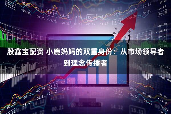 股鑫宝配资 小鹿妈妈的双重身份：从市场领导者到理念传播者