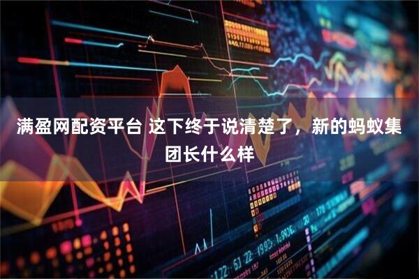 满盈网配资平台 这下终于说清楚了，新的蚂蚁集团长什么样